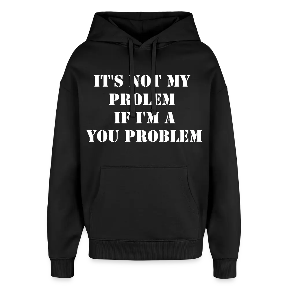 IT’S NOT MY PROBLEM IF I’M YOUR PROBLEM Hoodie - black