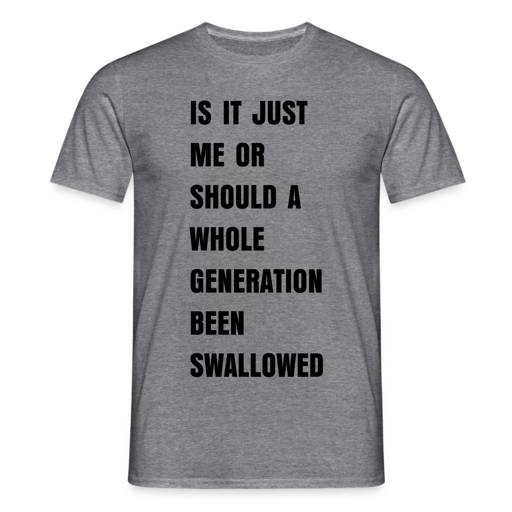 IS IT ME OR SHOULD A WHOLE GENERATION HAVE BEEN SWALLOWED?” - graphite heather